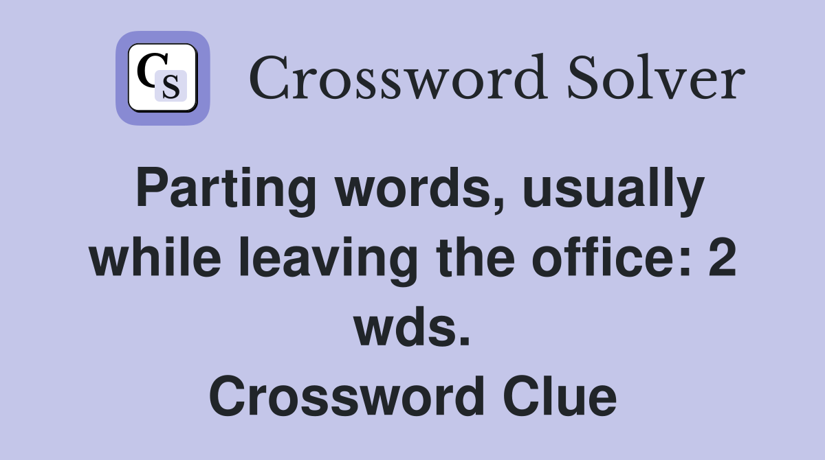 Parting words, usually while leaving the office 2 wds. Crossword